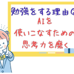 【勉強をする理由②】AIという強力なツールを使いこなすための思考力を磨く